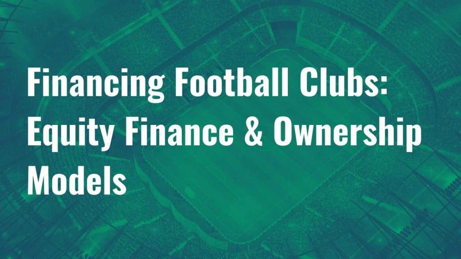 Financing Football Clubs: Part 2 – Equity Finance & Ownership Models image Financing Football Clubs: Part 2 – Equity Finance & Ownership Models image
