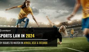 Sports Law in 2024 – Key Issues to Watch in Africa, Asia & Oceania
