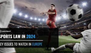 Sports Law In 2024 – Key Issues to Watch in Europe