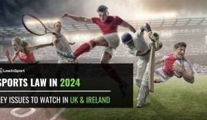 Sports Law In 2024 – Key Issues To Watch In UK & Ireland